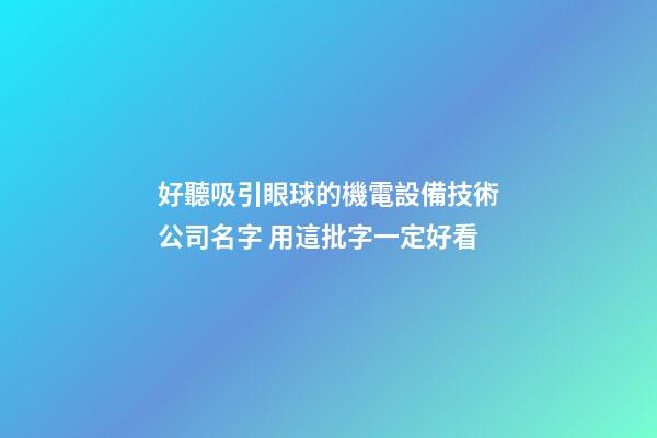 好聽吸引眼球的機電設備技術公司名字 用這批字一定好看-第1張-公司起名-玄機派